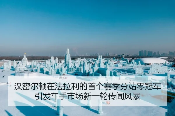 汉密尔顿在法拉利的首个赛季分站零冠军 引发车手市场新一轮传闻风暴