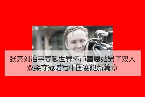 张亮刘治宇赛艇世界杯卢塞恩站男子双人双桨夺冠谱写中国赛艇新篇章